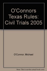 O'Connors Texas Rules: Civil Trials 2005