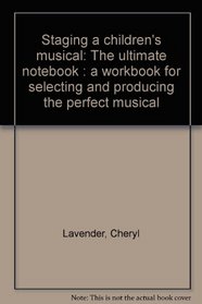Staging a children's musical: The ultimate notebook : a workbook for selecting and producing the perfect musical