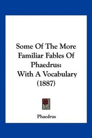 Some Of The More Familiar Fables Of Phaedrus: With A Vocabulary (1887) (Latin Edition)