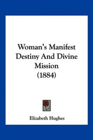 Woman's Manifest Destiny And Divine Mission (1884)