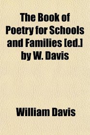 The Book of Poetry for Schools and Families [ed.] by W. Davis