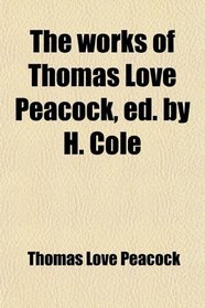 The works of Thomas Love Peacock, ed. by H. Cole