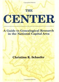 The Center: A Guide to Genealogical Research in the National Capital Area