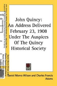 John Quincy: An Address Delivered February 23, 1908 Under The Auspices Of The Quincy Historical Society