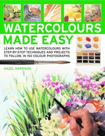 Watercolors Made Easy: learn how to use watercolours with step-by-step techniques and projects to follow, in 150 colour photographs (Made Easy)