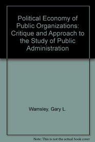 Political Economy of Public Organizations: Critique and Approach to the Study of Public Administration