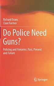 Do Police Need Guns?: Policing and Firearms: Past, Present and Future (SpringerBriefs in Criminology)