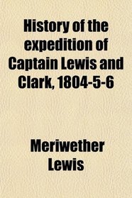 History of the expedition of Captain Lewis and Clark, 1804-5-6