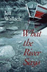 What the River Says: Whitewater Journeys Along the Inner Frontiers