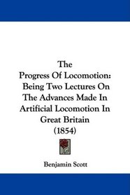 The Progress Of Locomotion: Being Two Lectures On The Advances Made In Artificial Locomotion In Great Britain (1854)