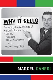 Why It Sells: Decoding the Meanings of Brand Names, Logos, Ads, and Other Marketing and Advertising Ploys