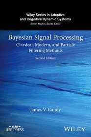 Bayesian Signal Processing: Classical, Modern, and Particle Filtering Methods (Adaptive and Cognitive Dynamic Systems: Signal Processing, Learning,       Communications and Control)