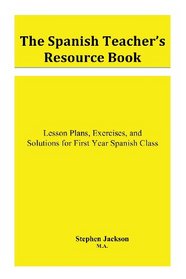 The Spanish Teacher's Resource Book: Lesson Plans, Exercises, and Solutions for First Year Spanish Class (Volume 1)