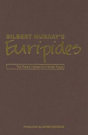 Gilbert Murray's Euripides: The Trojan Women and Other Plays (Bristol Phoenix Press - Classic Translations)