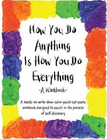 How You Do Anything Is How You Do Everything : A Workbook