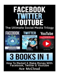 Facebook: Twitter: YouTube: The Ultimate Social Media Trilogy: 3 Books in 1: How To Market & Make Money With Facebook, Twitter & YouTube (Social Media ... Sales Strategies & Guide For Making Money)