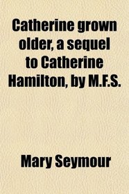 Catherine grown older, a sequel to Catherine Hamilton, by M.F.S.
