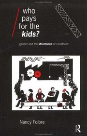 Who Pays for the Kids?: Gender and the Structures of Constraint (Economics As Social Theory)