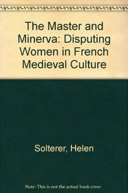 The Master and Minerva: Disputing Women in French Medieval Culture