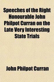 Speeches of the Right Honourable John Philpot Curran on the Late Very Interesting State Trials