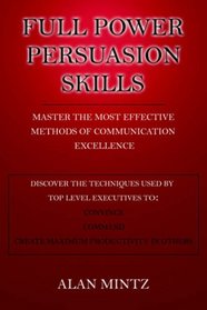 FULL POWER PERSUASION SKILLS: Master The Most Effective Methods of Communication Excellence