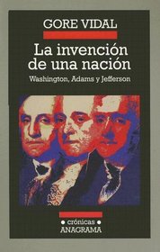 La Invencion de una Nacion: Washington, Adams, Jefferson (Cronicas Anagrama) (Spanish Edition)