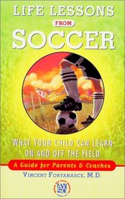 Life Lessons from Soccer : What Your Child Can Learn On and Off the Field-A Guide for Parents and Coaches