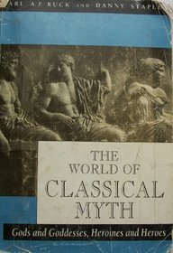 The World of Classical Myth: Gods and Goddesses, Heroines and Heroes