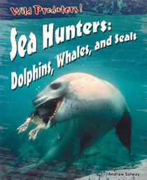 Sea Hunters: Dolphins, Whales, And Seals (Solway, Andrew. Wild Predators.)