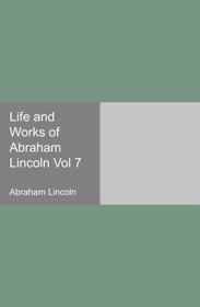 Life and Works of Abraham Lincoln Vol 7