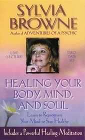 Healing Your Body, Mind, and Soul: Learn to Reprogram Your Mind to Stay Healthy