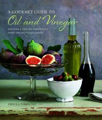 A Gourmet Guide to Oil & Vinegar: Discover and Explore the World's Finest Specialty Seasonings