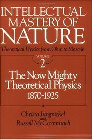 Intellectual Mastery of Nature. Theoretical Physics from Ohm to Einstein, Volume : The Now Mighty Theoretical Physics, 1870 to 1925