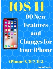 IOS 11: 90 New Features and Changes for your iPhone: : iPhone X ,iPhone 8, iPhone 7,iPhone 6 ,iPhone 5,Tips and Tricks, User Guide, User Manual, Apple, IOS 11