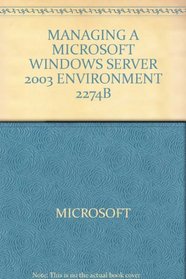 Microsoft Official Course 2274B: Managing a Microsoft Windows Server 2003 Environment