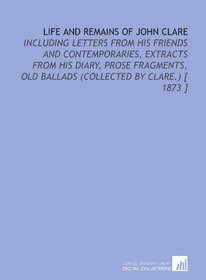 Life and Remains of John Clare: Including Letters From His Friends and Contemporaries, Extracts From His Diary, Prose Fragments, Old Ballads (Collected by Clare.) [ 1873 ]