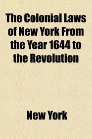 The Colonial Laws of New York From the Year 1644 to the Revolution