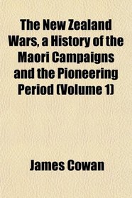 The New Zealand Wars, a History of the Maori Campaigns and the Pioneering Period (Volume 1)