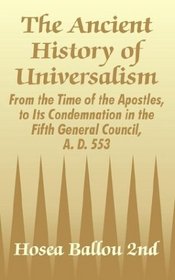 The Ancient History of Universalism: From the Time of the Apostles, to Its Condemnation in the Fifth General Council, A. D. 553