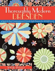 Thoroughly Modern Dresden: Quick & Easy Construction 13 Lively Quilt Projects for All Skill Levels