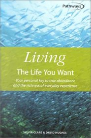 Living the Life You Want: Your Personal Key to True Abundance and the Richness of Everyday Experience (Pathways (How to Books Ltd))
