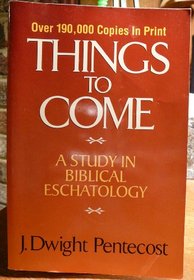 Things to Come:  A Study In Biblical Eschatology
