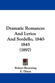 Dramatic Romances And Lyrics: And Sordello, 1840-1845 (1897)