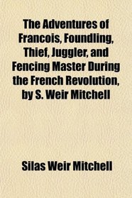 The Adventures of Franois, Foundling, Thief, Juggler, and Fencing Master During the French Revolution, by S. Weir Mitchell