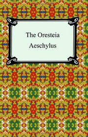 The Oresteia: Agamemnon, The Libation-Bearers, and The Eumenides