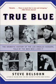 True Blue : The Dramatic History of the Los Angeles Dodgers, Told by the Men Who Lived It