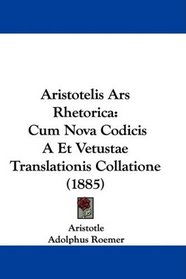Aristotelis Ars Rhetorica: Cum Nova Codicis A Et Vetustae Translationis Collatione (1885) (Latin Edition)