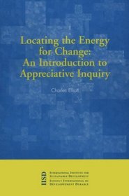 Locating the Energy for Change: An Introduction to Appreciative Inquiry