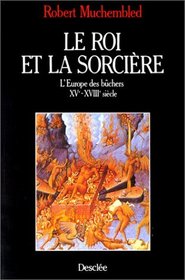 Le roi et la sorciere: L'Europe des buchers, XVe-XVIIIe siecle (French Edition)