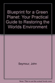Blueprint for a Green Planet: Your Practical Guide to Restoring the Worlds Environment